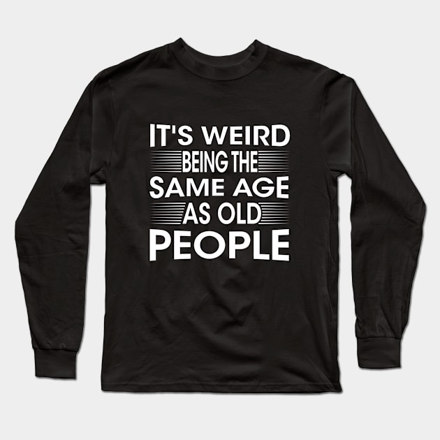 It's Weird Being The Same Age As Old People for Men Women Sarcastic Long Sleeve T-Shirt by chidadesign